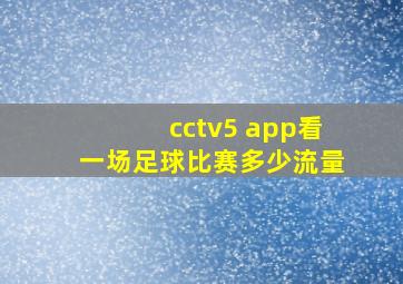 cctv5 app看一场足球比赛多少流量